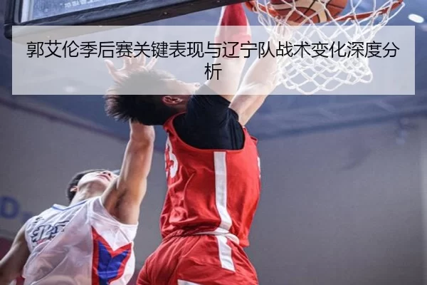 郭艾伦季后赛关键表现与辽宁队战术变化深度分析