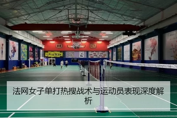 法网女子单打热搜战术与运动员表现深度解析